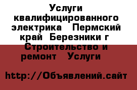 Услуги квалифицированного электрика - Пермский край, Березники г. Строительство и ремонт » Услуги   